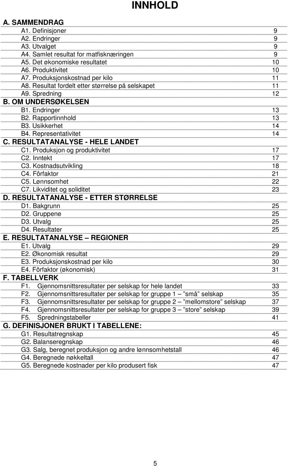 Representativitet 14 C. RESULTATANALYSE - HELE LANDET C1. Produksjon og produktivitet 17 C2. Inntekt 17 C3. Kostnadsutvikling 18 C4. Fôrfaktor 21 C5. Lønnsomhet 22 C7. Likviditet og soliditet 23 D.