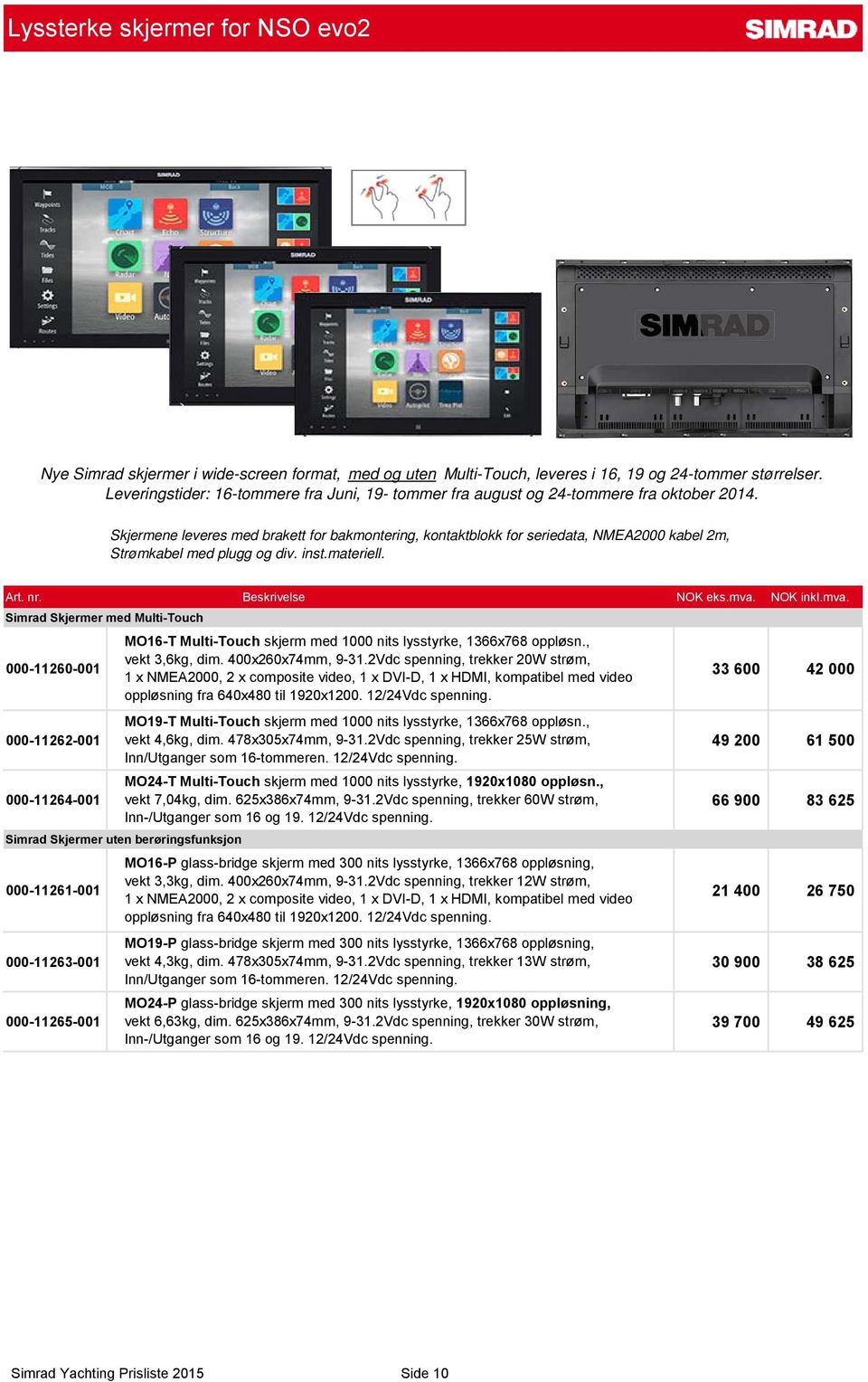 Skjermene leveres med brakett for bakmontering, kontaktblokk for seriedata, NMEA2000 kabel 2m, Strømkabel med plugg og div. inst.materiell.