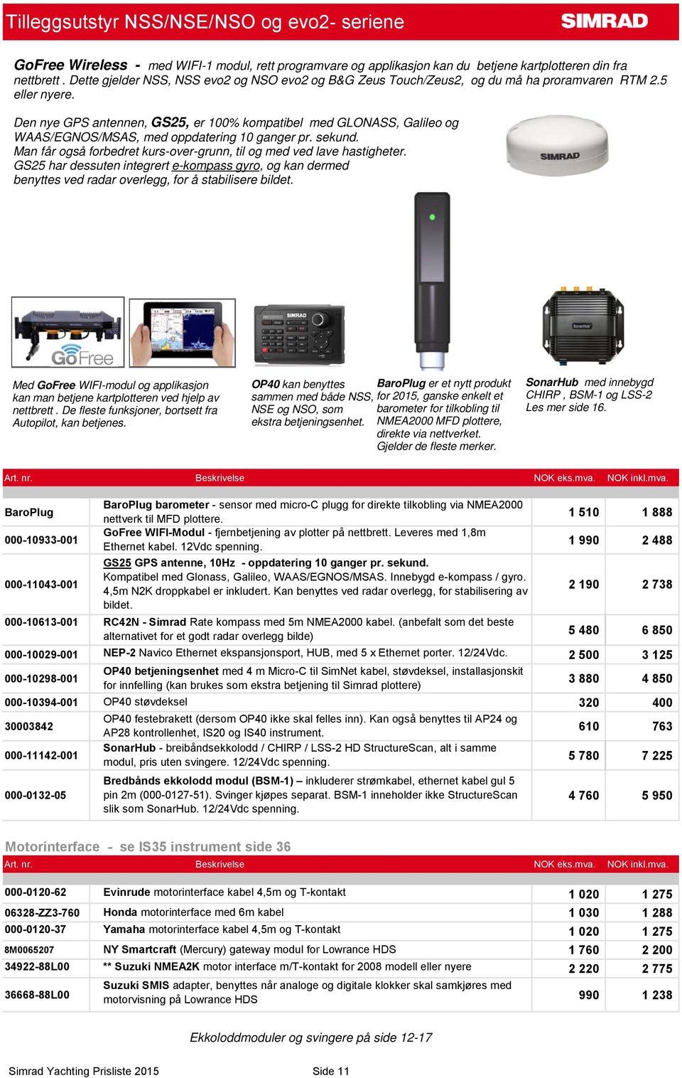 Den nye GPS antennen, GS25, er 100% kompatibel med GLONASS, Galileo og WAAS/EGNOS/MSAS, med oppdatering 10 ganger pr. sekund. Man får også forbedret kurs-over-grunn, til og med ved lave hastigheter.