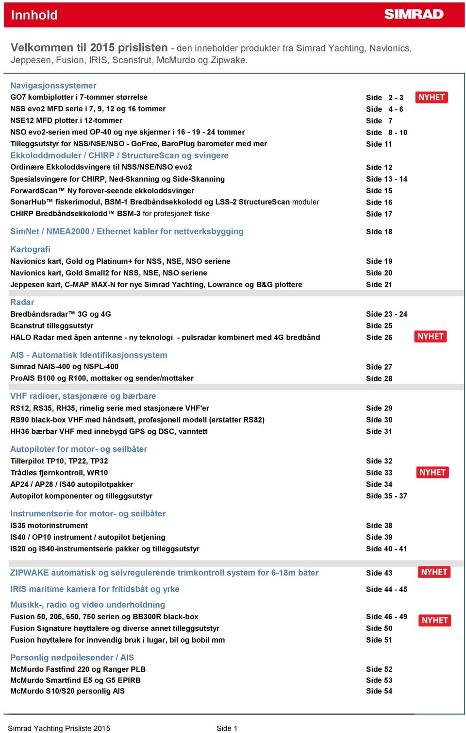 16-19 - 24 tommer Side 8-10 Tilleggsutstyr for NSS/NSE/NSO - GoFree, BaroPlug barometer med mer Side 11 Ekkoloddmoduler / CHIRP / StructureScan og svingere Ordinære Ekkoloddsvingere til NSS/NSE/NSO