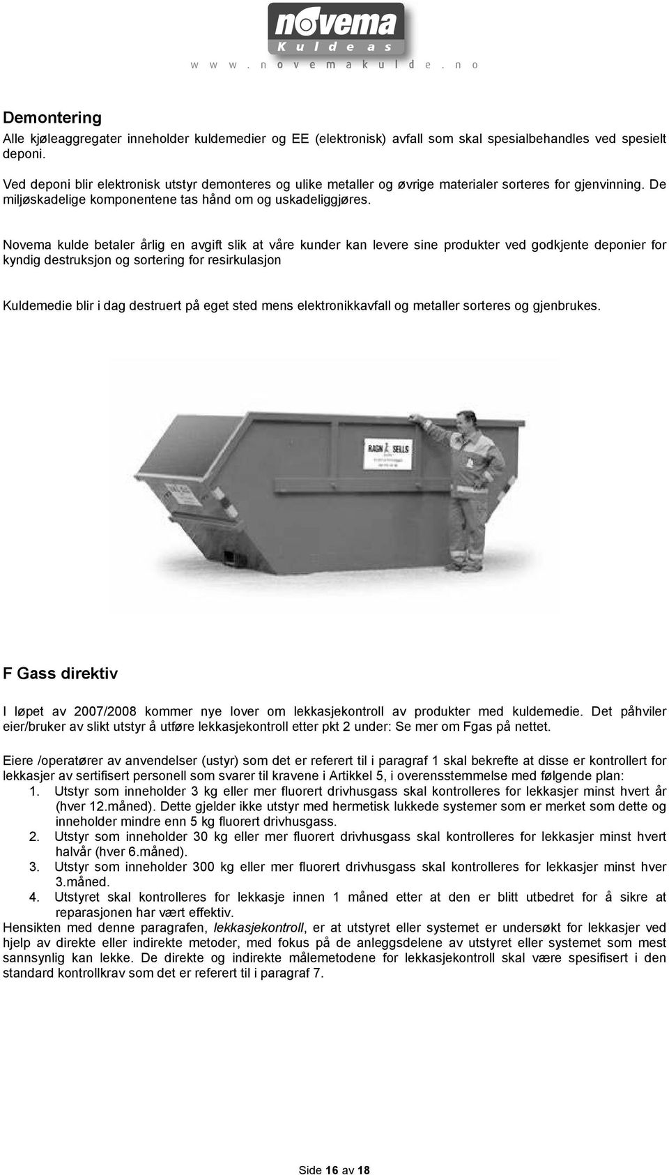 Novema kulde betaler årlig en avgift slik at våre kunder kan levere sine produkter ved godkjente deponier for kyndig destruksjon og sortering for resirkulasjon Kuldemedie blir i dag destruert på eget