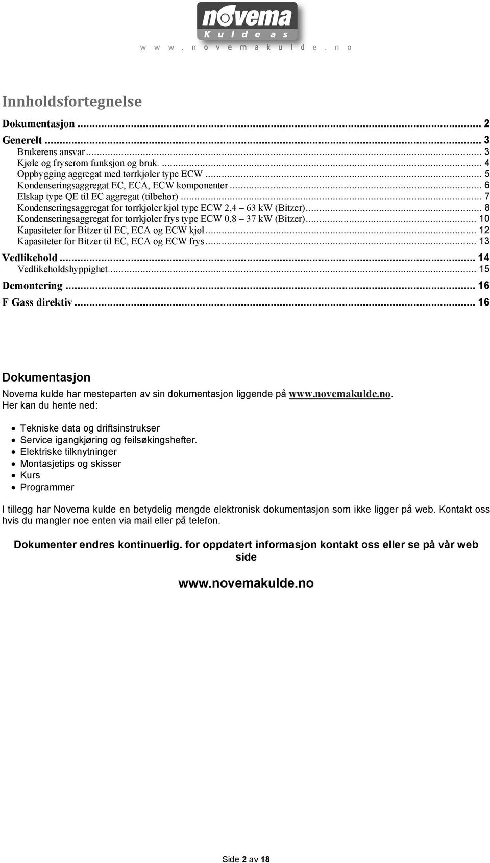 .. 8 Kondenseringsaggregat for tørrkjøler frys type 0,8 37 kw (Bitzer)... 10 Kapasiteter for Bitzer til EC, ECA og kjøl... 12 Kapasiteter for Bitzer til EC, ECA og frys... 13 Vedlikehold.