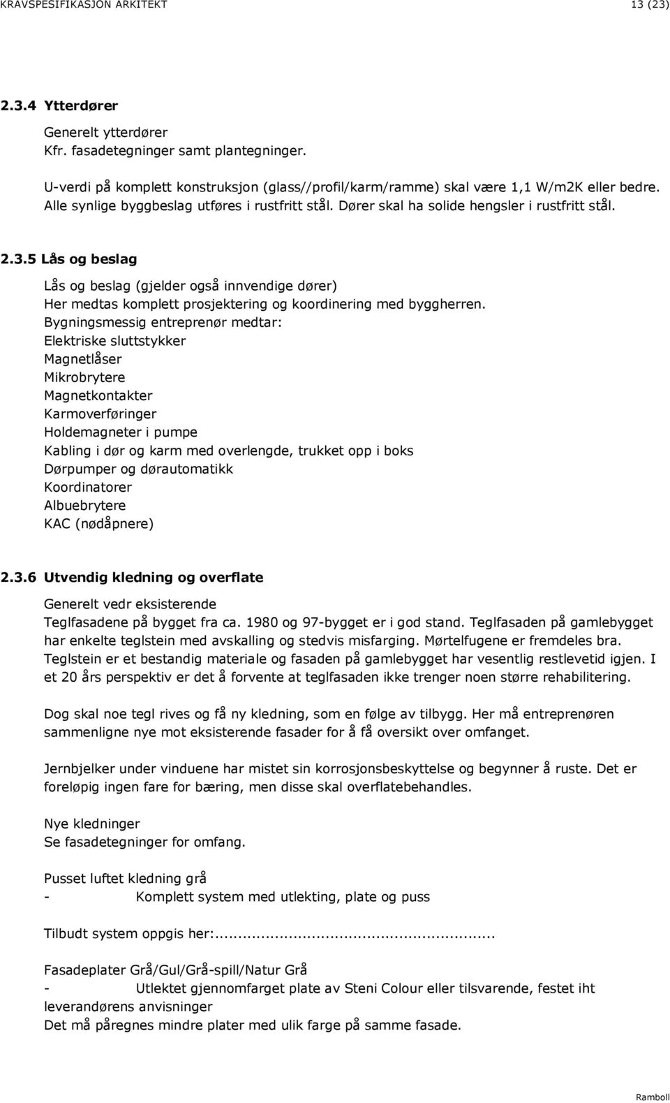 5 Lås og beslag Lås og beslag (gjelder også innvendige dører) Her medtas komplett prosjektering og koordinering med byggherren.