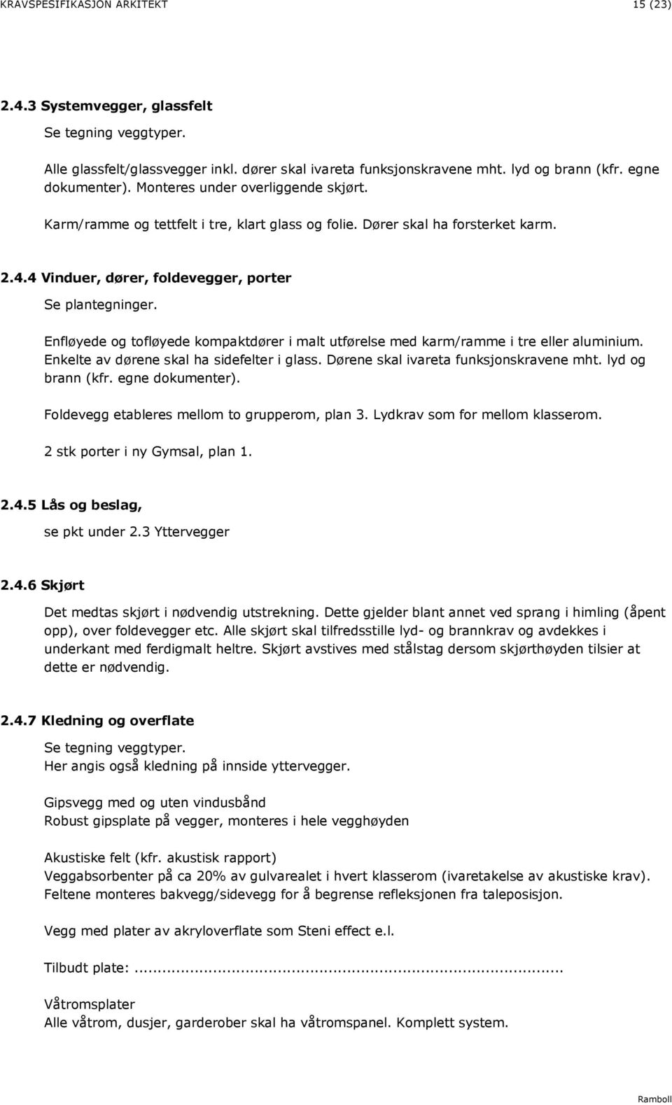 Enfløyede og tofløyede kompaktdører i malt utførelse med karm/ramme i tre eller aluminium. Enkelte av dørene skal ha sidefelter i glass. Dørene skal ivareta funksjonskravene mht. lyd og brann (kfr.