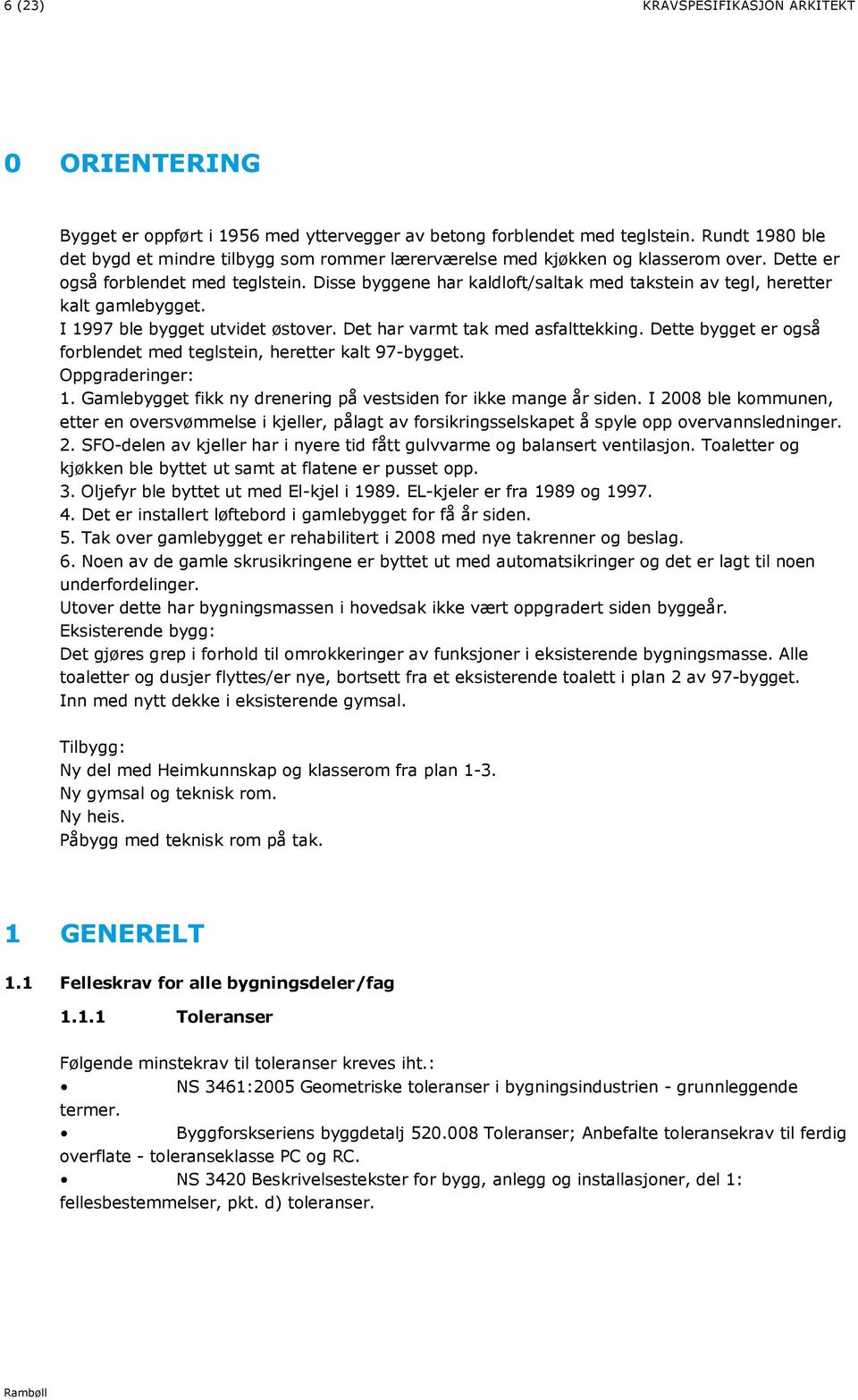 Disse byggene har kaldloft/saltak med takstein av tegl, heretter kalt gamlebygget. I 1997 ble bygget utvidet østover. Det har varmt tak med asfalttekking.