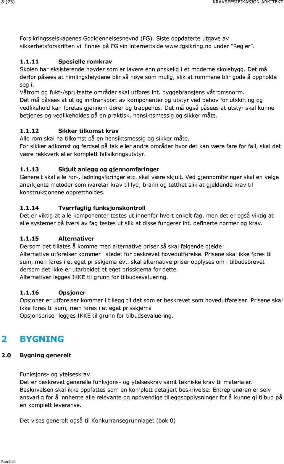 Det må derfor påsees at himlingshøydene blir så høye som mulig, slik at rommene blir gode å oppholde seg i. Våtrom og fukt-/sprutsatte områder skal utføres iht. byggebransjens våtromsnorm.