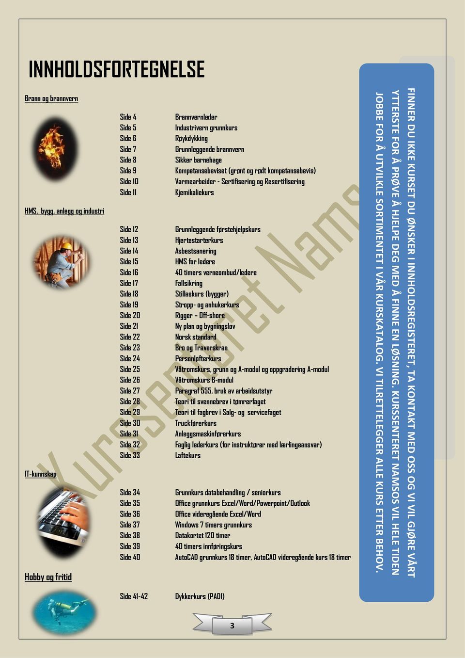 INNHOLDSFORTEGNELSE Brann og brannvern Side 4 Side 5 Side 6 Side 7 Side 8 Side 9 Side 10 Side 11 Brannvernleder Industrivern grunnkurs Røykdykking Grunnleggende brannvern Sikker barnehage