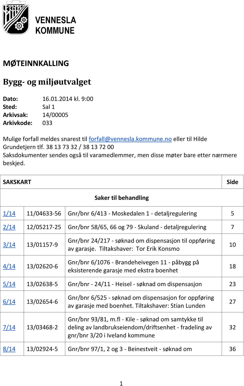 SAKSKART Side Saker til behandling 1/14 11/04633-56 Gnr/bnr 6/413 - Moskedalen 1 - detaljregulering 5 2/14 12/05217-25 Gnr/bnr 58/65, 66 og 79 - Skuland - detaljregulering 7 3/14 13/01157-9 4/14