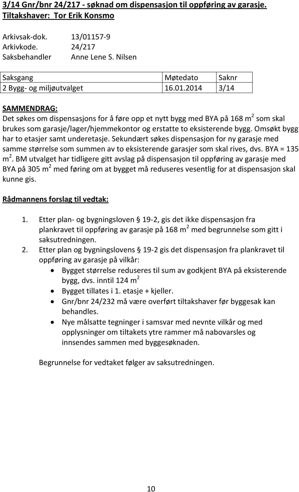 2014 3/14 SAMMENDRAG: Det søkes om dispensasjons for å føre opp et nytt bygg med BYA på 168 m 2 som skal brukes som garasje/lager/hjemmekontor og erstatte to eksisterende bygg.