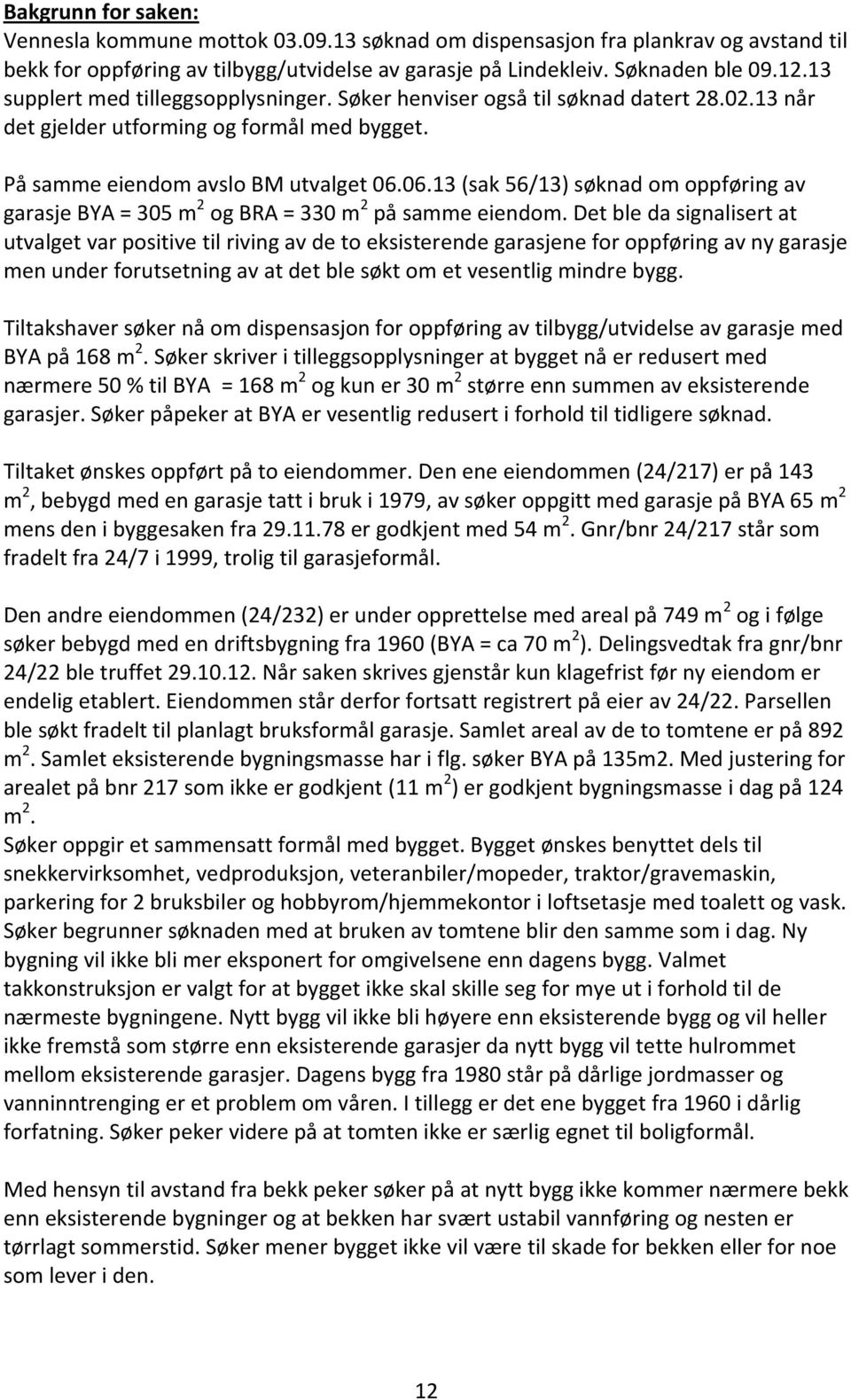 06.13 (sak 56/13) søknad om oppføring av garasje BYA = 305 m 2 og BRA = 330 m 2 på samme eiendom.