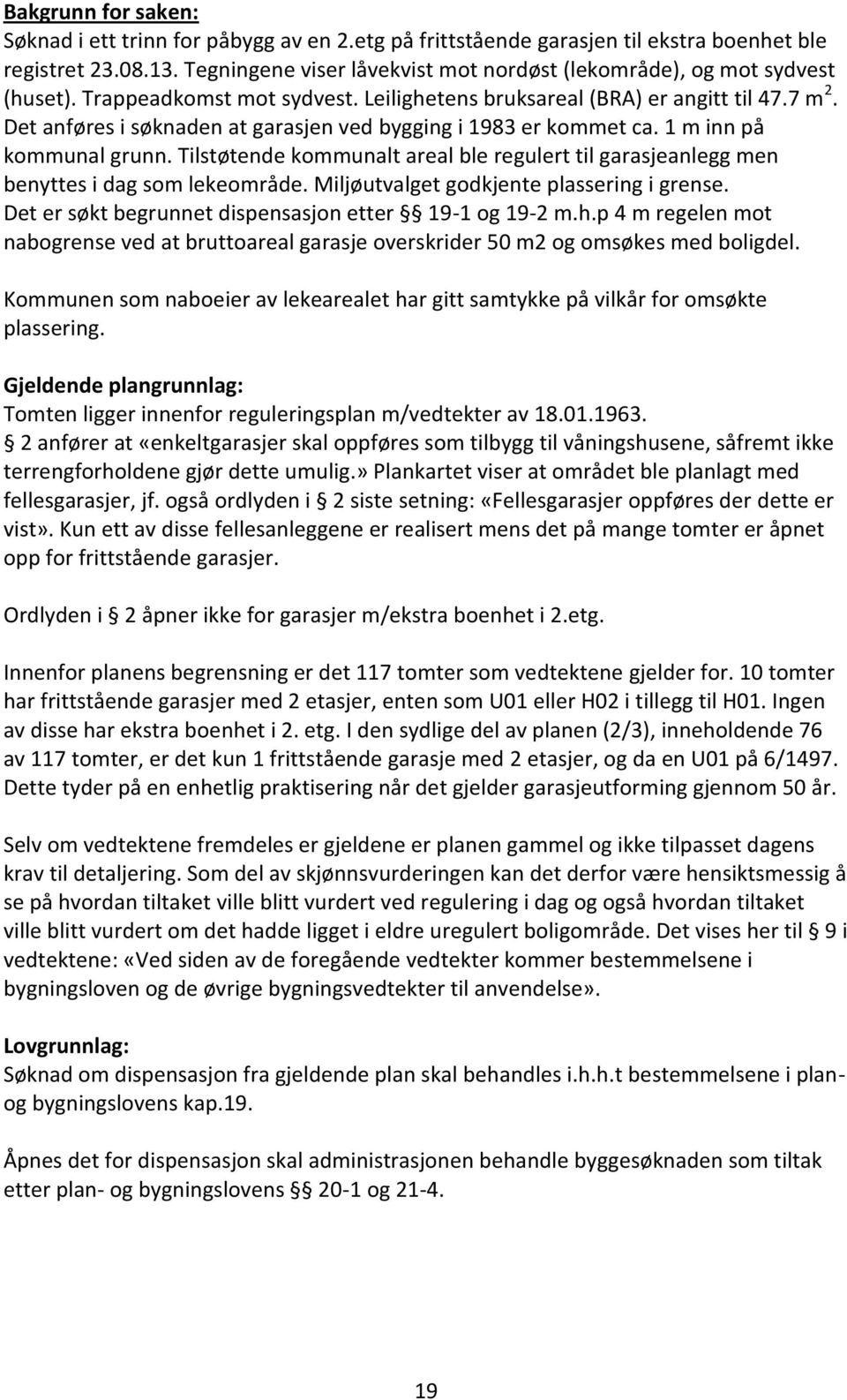 Det anføres i søknaden at garasjen ved bygging i 1983 er kommet ca. 1 m inn på kommunal grunn. Tilstøtende kommunalt areal ble regulert til garasjeanlegg men benyttes i dag som lekeområde.