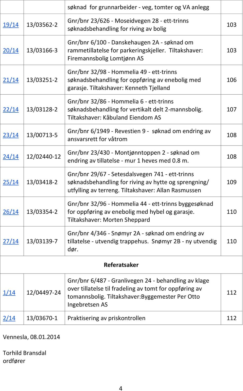 Tiltakshaver: Firemannsbolig Lomtjønn AS Gnr/bnr 32/98 - Hommelia 49 - ett-trinns søknadsbehandling for oppføring av enebolig med garasje.