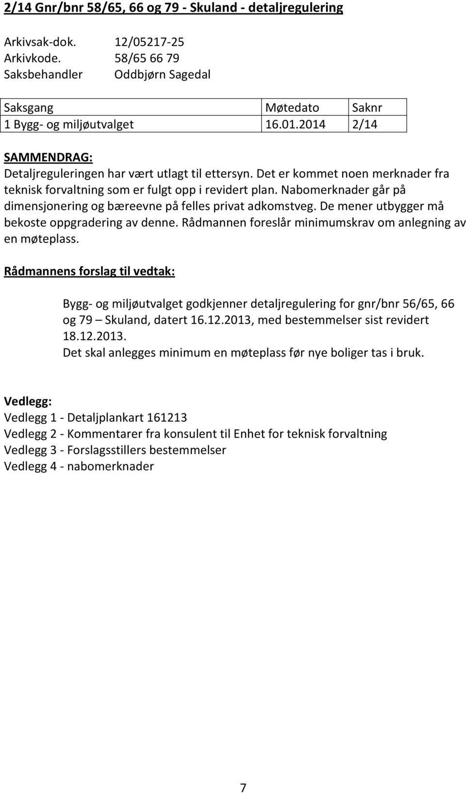 Nabomerknader går på dimensjonering og bæreevne på felles privat adkomstveg. De mener utbygger må bekoste oppgradering av denne. Rådmannen foreslår minimumskrav om anlegning av en møteplass.