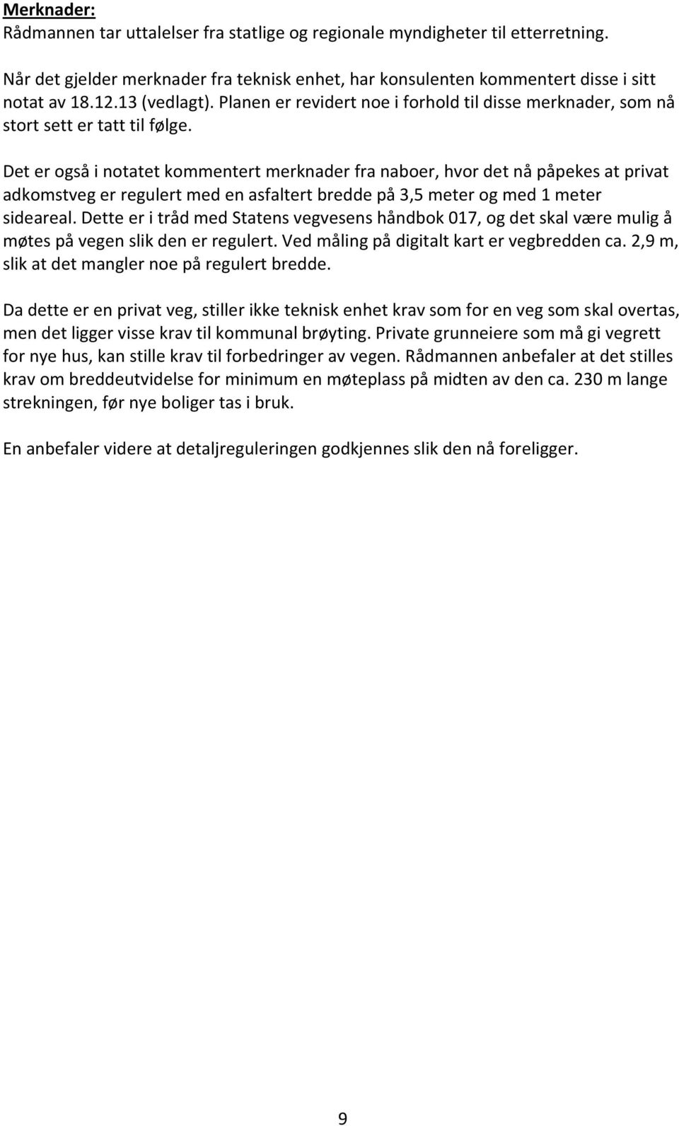 Det er også i notatet kommentert merknader fra naboer, hvor det nå påpekes at privat adkomstveg er regulert med en asfaltert bredde på 3,5 meter og med 1 meter sideareal.