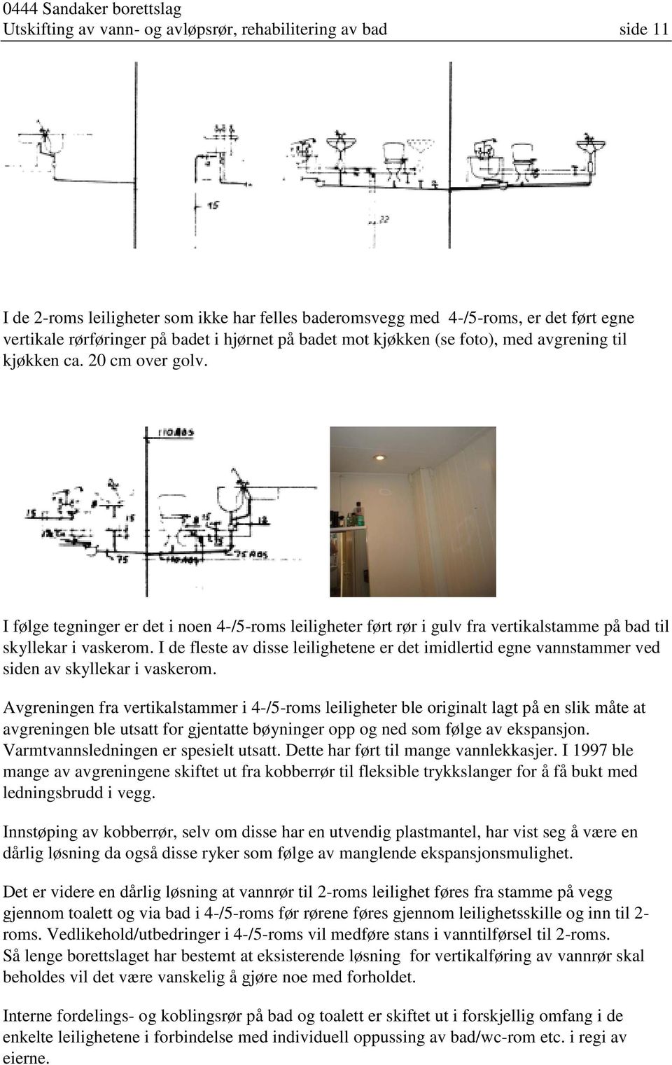 I de fleste av disse leilighetene er det imidlertid egne vannstammer ved siden av skyllekar i vaskerom.