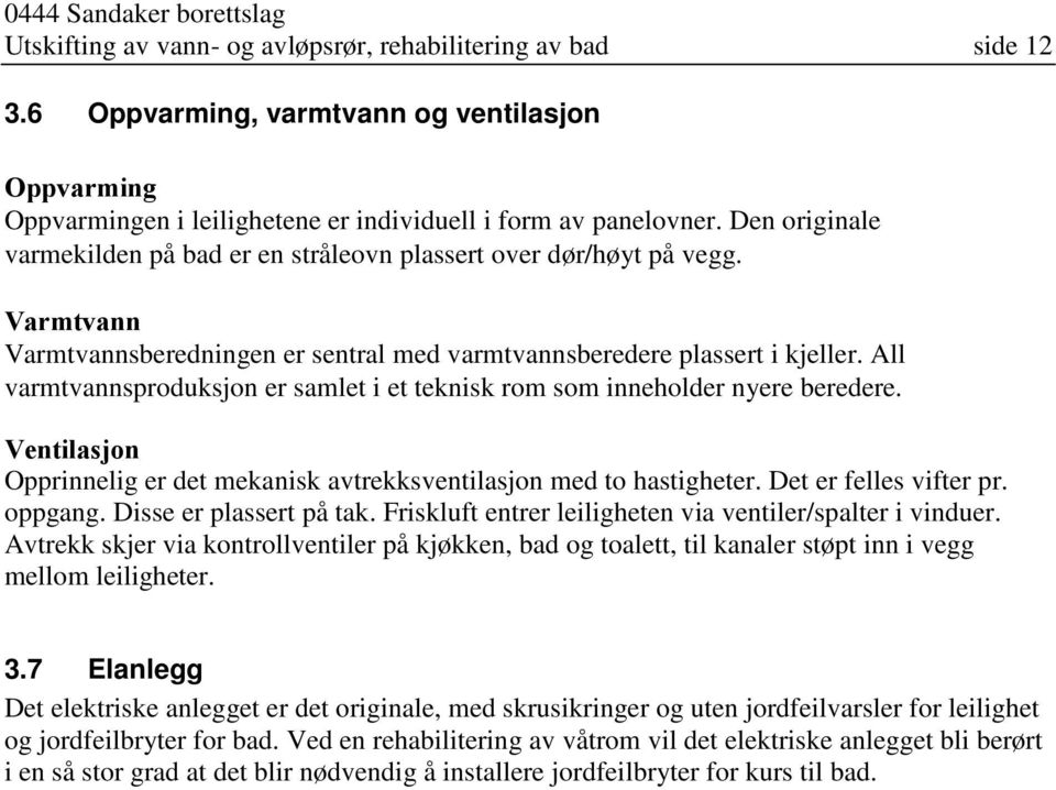 All varmtvannsproduksjon er samlet i et teknisk rom som inneholder nyere beredere. Ventilasjon Opprinnelig er det mekanisk avtrekksventilasjon med to hastigheter. Det er felles vifter pr. oppgang.