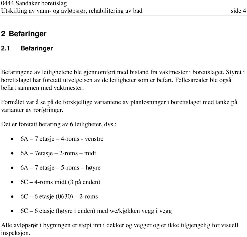 Formålet var å se på de forskjellige variantene av planløsninger i borettslaget med tanke på varianter av rørføringer. Det er foretatt befaring av 6 leiligheter, dvs.