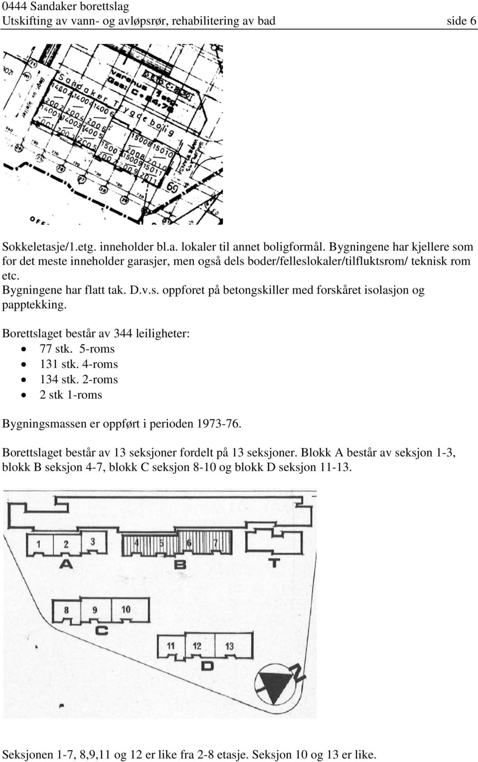 Borettslaget består av 344 leiligheter: 77 stk. 5-roms 131 stk. 4-roms 134 stk. 2-roms 2 stk 1-roms Bygningsmassen er oppført i perioden 1973-76.