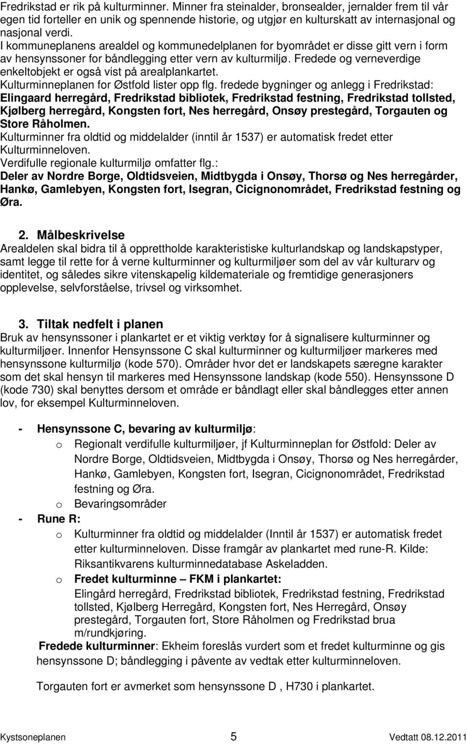 I kommuneplanens arealdel og kommunedelplanen for byområdet er disse gitt vern i form av hensynssoner for båndlegging etter vern av kulturmiljø.