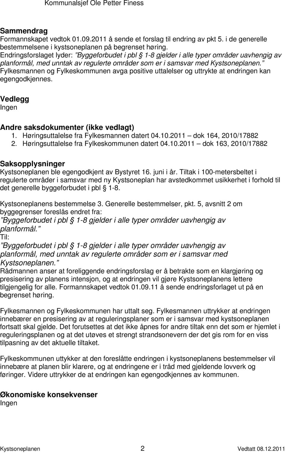 Fylkesmannen og Fylkeskommunen avga positive uttalelser og uttrykte at endringen kan egengodkjennes. Vedlegg Ingen Andre saksdokumenter (ikke vedlagt) 1. Høringsuttalelse fra Fylkesmannen datert 04.