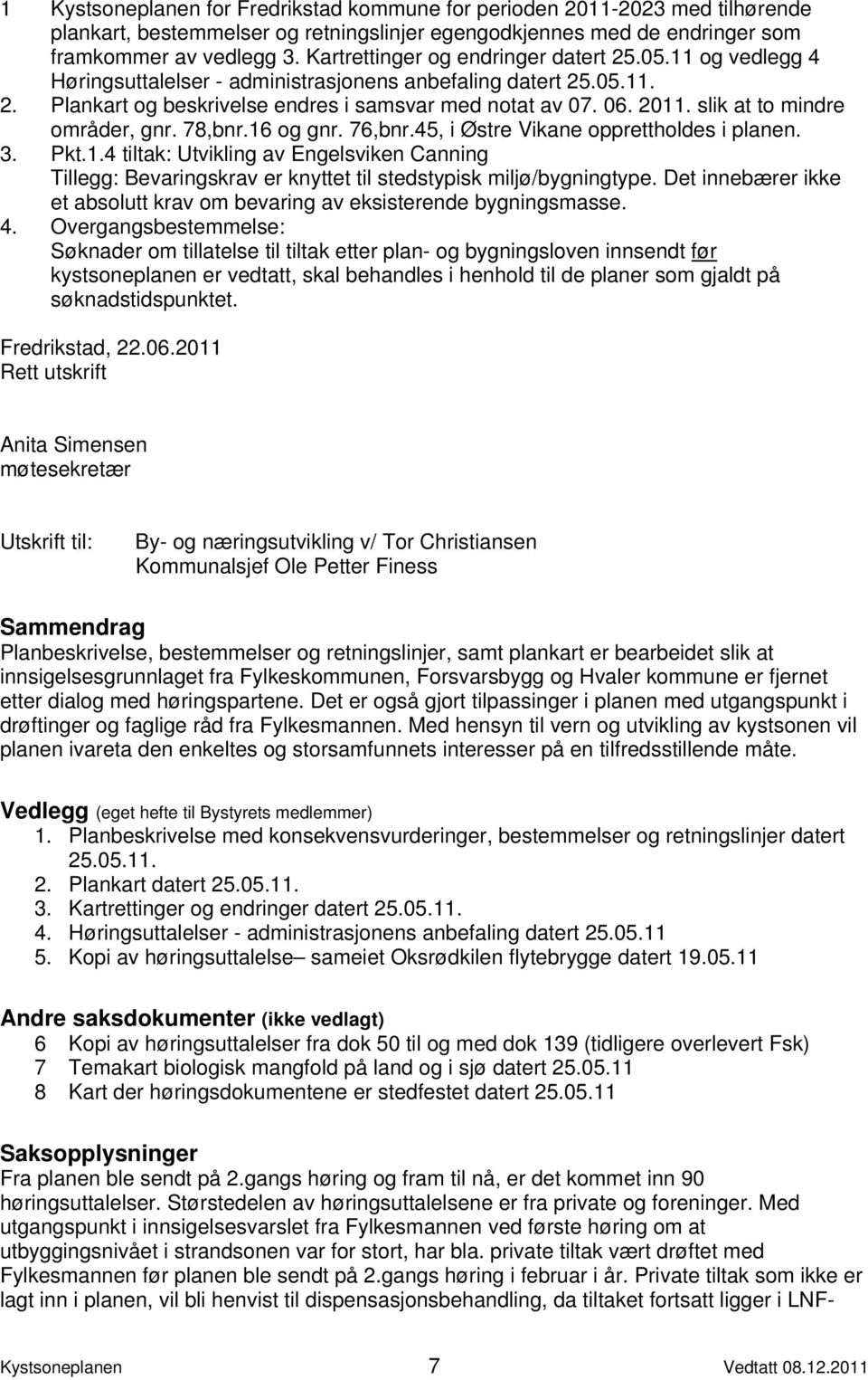 slik at to mindre områder, gnr. 78,bnr.16 og gnr. 76,bnr.45, i Østre Vikane opprettholdes i planen. 3. Pkt.1.4 tiltak: Utvikling av Engelsviken Canning Tillegg: Bevaringskrav er knyttet til stedstypisk miljø/bygningtype.