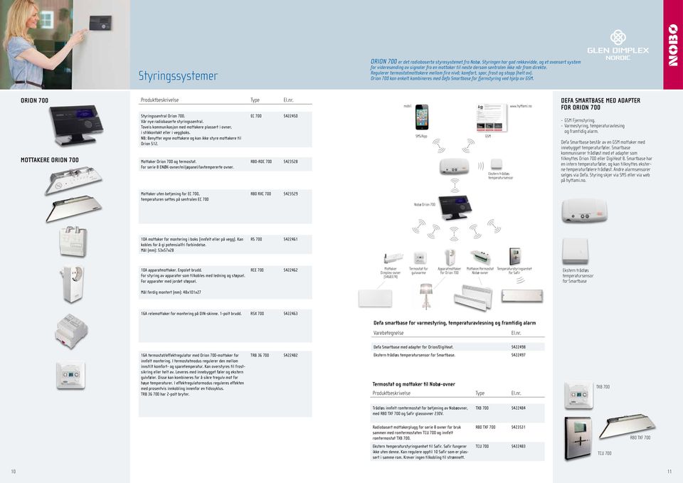 egulerer termostatmottakere mellom fire nivå; komfort, spar, frost og stopp (helt av). Orion 700 kan enkelt kombineres med Defa Smartbase for fjernstyring ved hjelp av GSM.