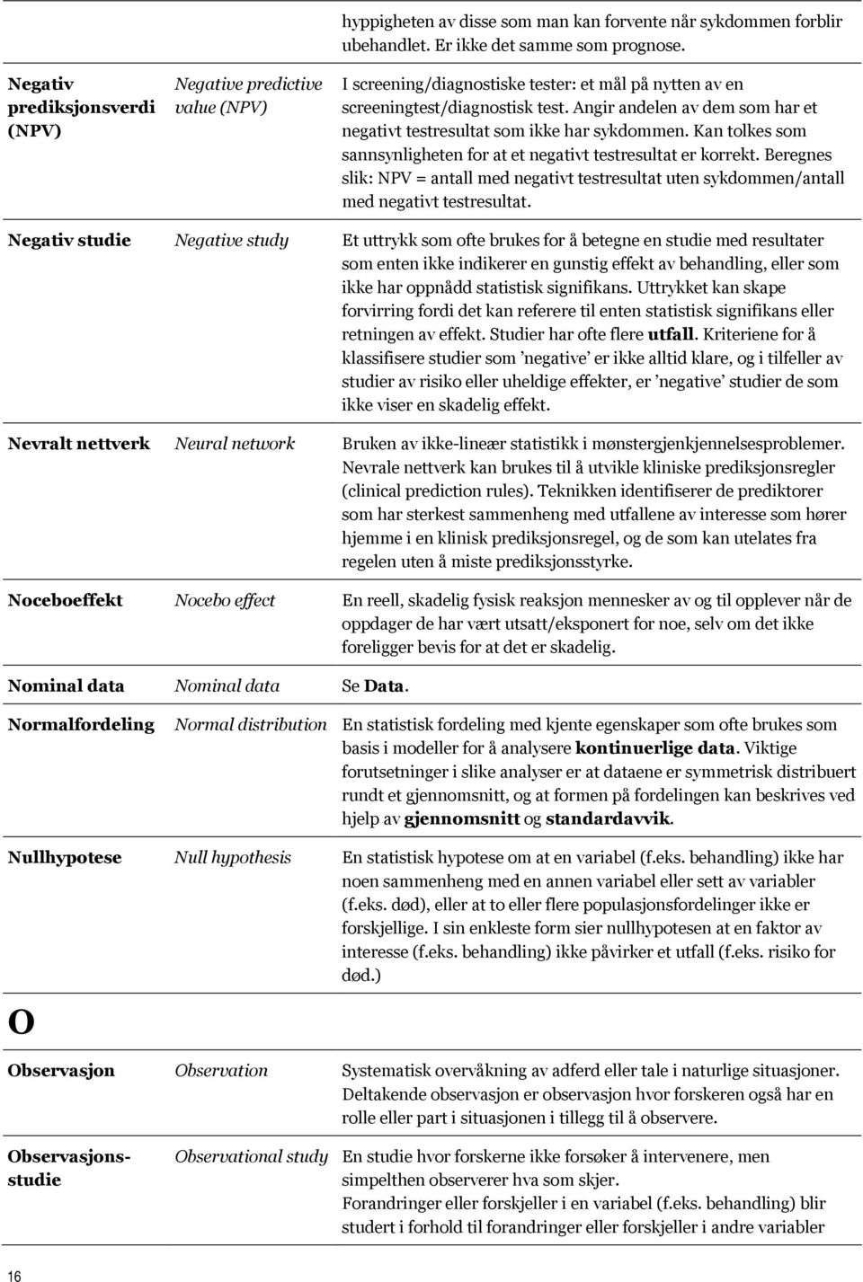 Kan tolkes som sannsynligheten for at et negativt testresultat er korrekt. Beregnes slik: NPV = antall med negativt testresultat uten sykdommen/antall med negativt testresultat.