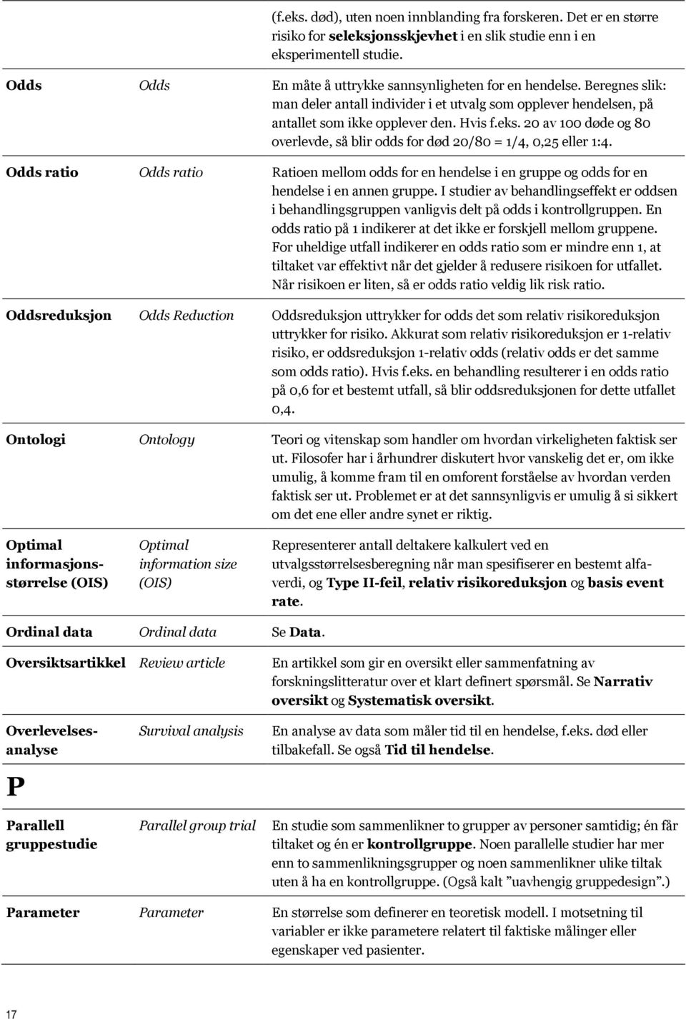 20 av 100 døde og 80 overlevde, så blir odds for død 20/80 = 1/4, 0,25 eller 1:4. Odds ratio Odds ratio Ratioen mellom odds for en hendelse i en gruppe og odds for en hendelse i en annen gruppe.