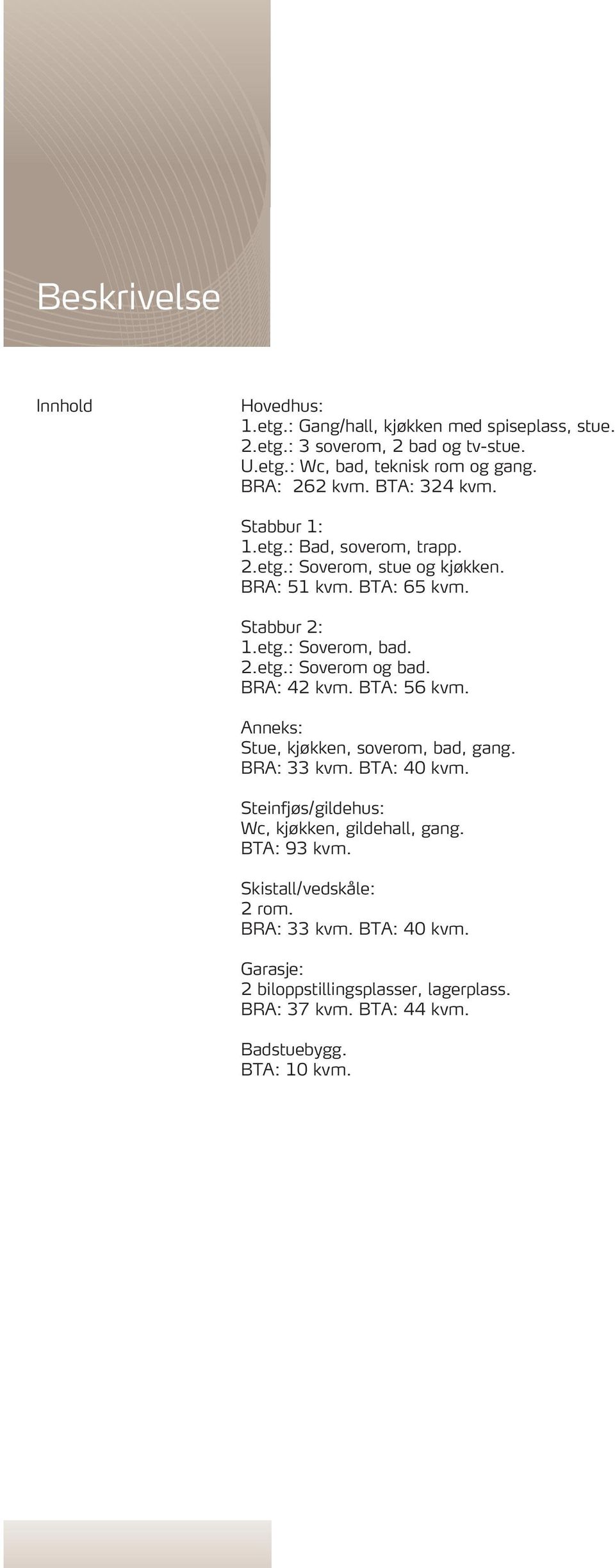 2.etg.: Soverom og bad. BRA: 42 kvm. BTA: 56 kvm. Anneks: Stue, kjøkken, soverom, bad, gang. BRA: 33 kvm. BTA: 40 kvm.