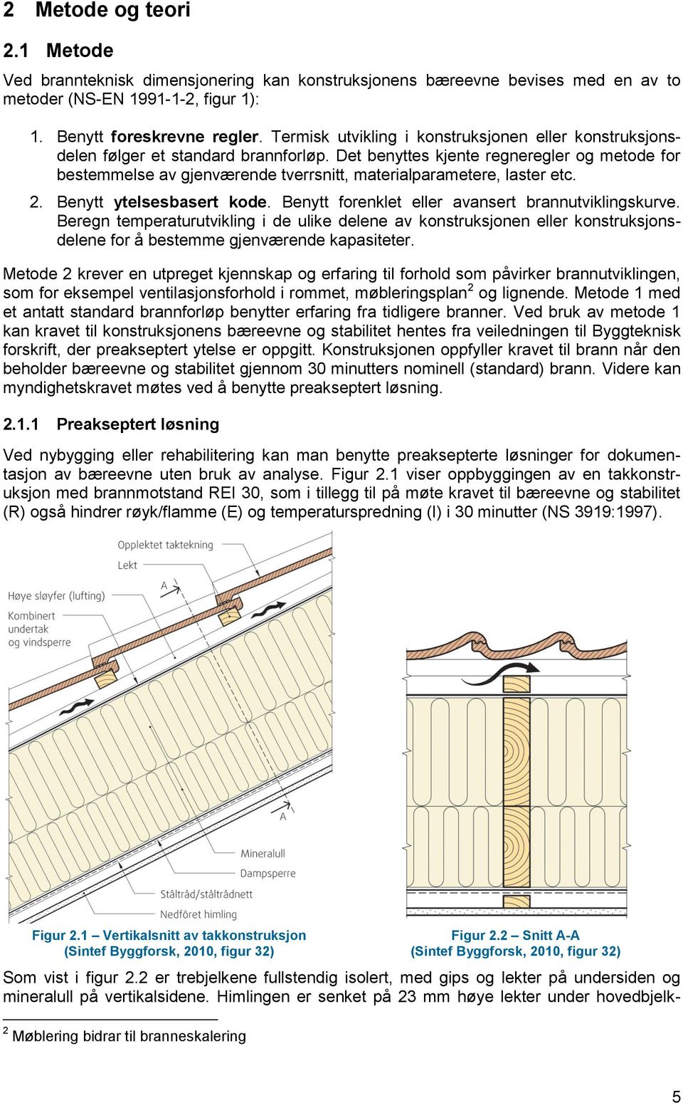 Det benyttes kjente regneregler og metode for bestemmelse av gjenværende tverrsnitt, materialparametere, laster etc. 2. Benytt ytelsesbasert kode. Benytt forenklet eller avansert brannutviklingskurve.