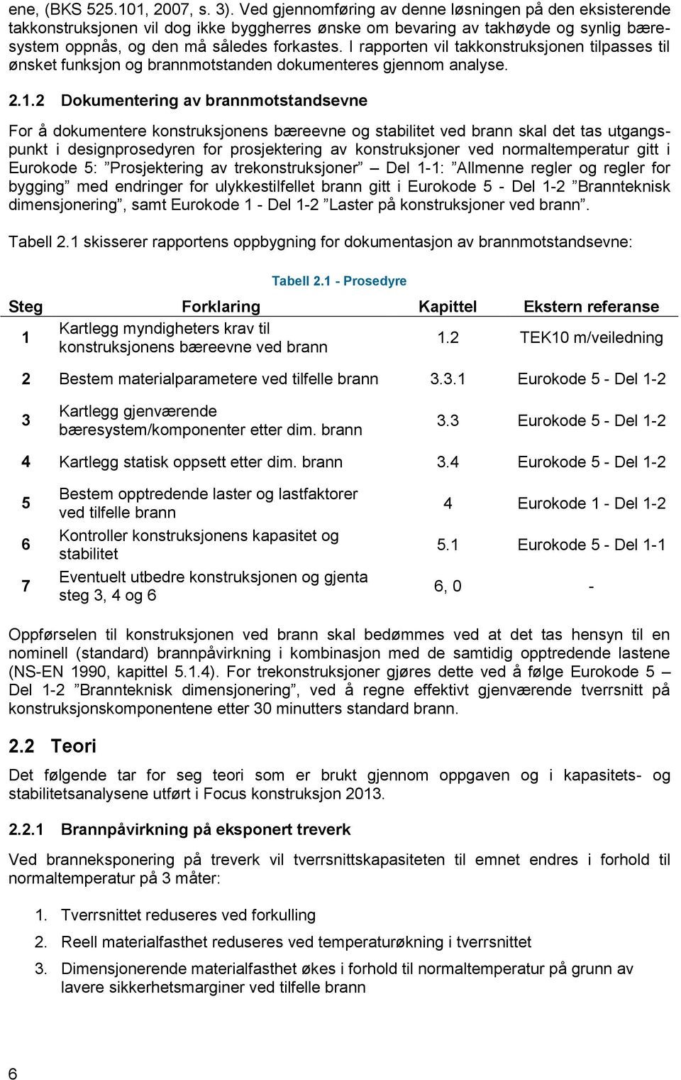 I rapporten vil takkonstruksjonen tilpasses til ønsket funksjon og brannmotstanden dokumenteres gjennom analyse. 2.1.