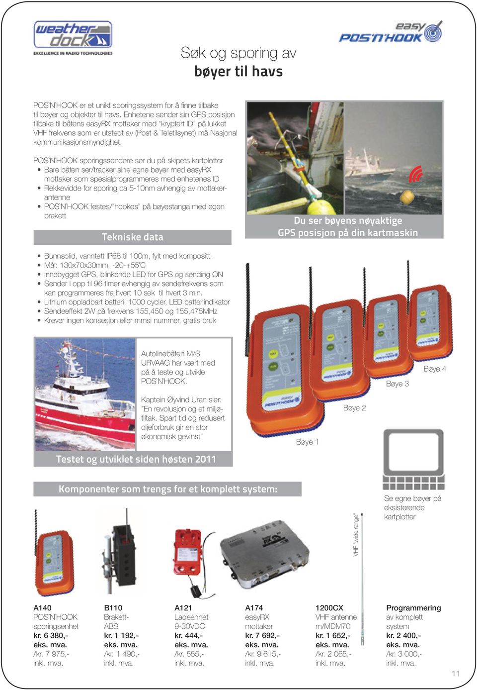 POS`N`HOOK sporingssendere ser du på skipets kartplotter Bare båten ser/tracker sine egne bøyer med easyrx mottaker som spesialprogrammeres med enhetenes ID Rekkevidde for sporing ca 5-10nm avhengig