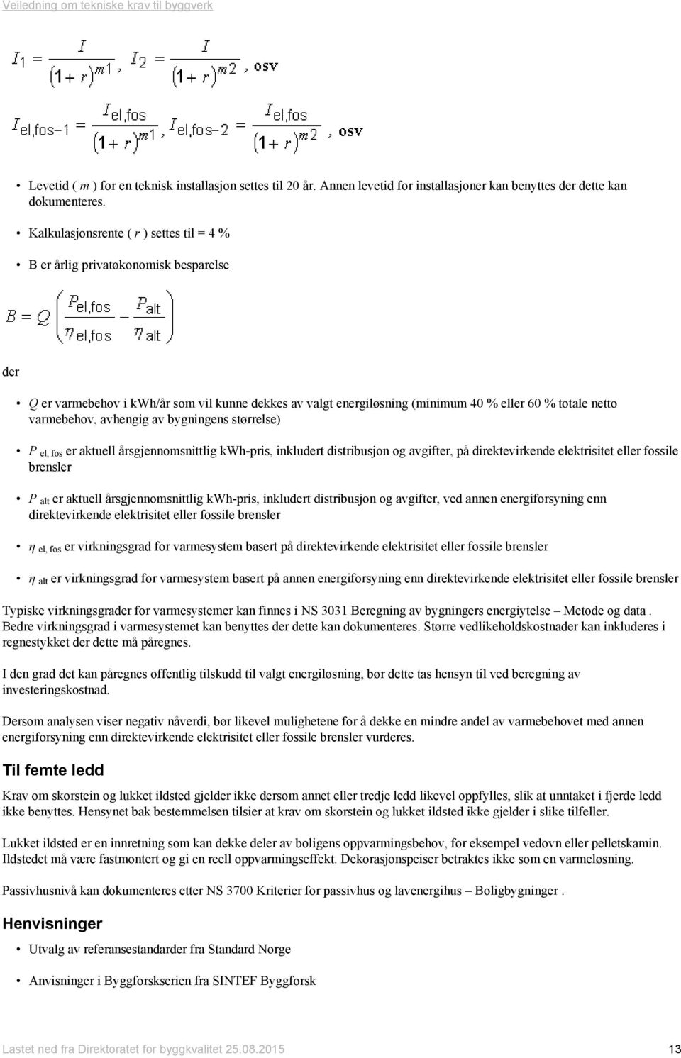 varmebehov, avhengig av bygningens størrelse) P el, fos er aktuell årsgjennomsnittlig kwh-pris, inkludert distribusjon og avgifter, på direktevirkende elektrisitet eller fossile brensler P alt er