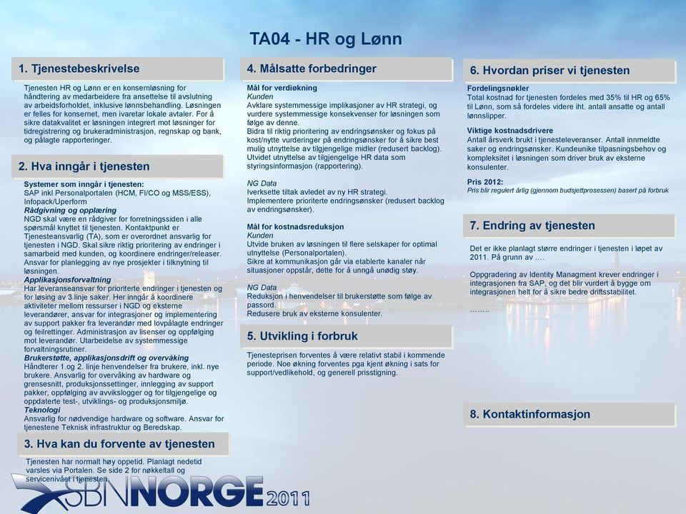 For å sikre datakvalitet er løsningen integrert mot løsninger for tidregistrering og brukeradministrasjon, regnskap og bank, og pålagte rapporteringer. 2.