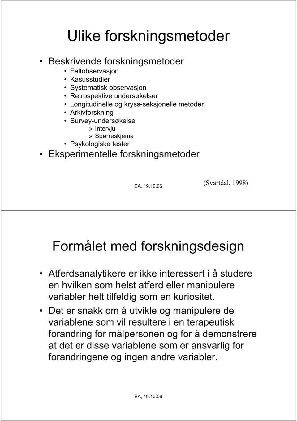 Atferdsanalytikere er ikke interessert i å studere en hvilken som helst atferd eller manipulere variabler helt tilfeldig som en kuriositet.