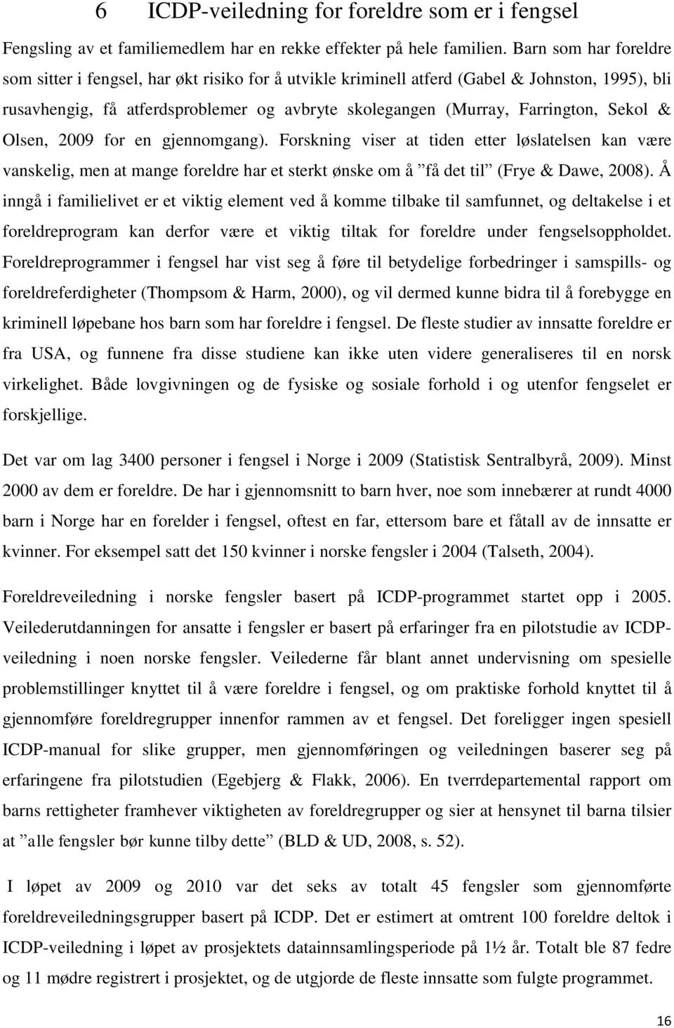 Sekol & Olsen, 2009 for en gjennomgang). Forskning viser at tiden etter løslatelsen kan være vanskelig, men at mange foreldre har et sterkt ønske om å få det til (Frye & Dawe, 2008).