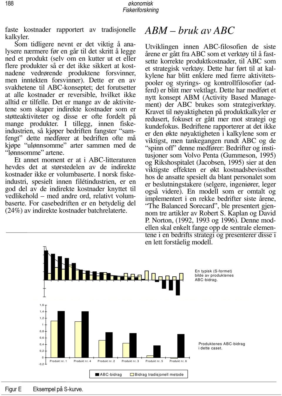 produktene forsvinner, men inntekten forsvinner). Dette er en av svakhetene til ABC-konseptet; det forutsetter at alle kostnader er reversible, hvilket ikke alltid er tilfelle.