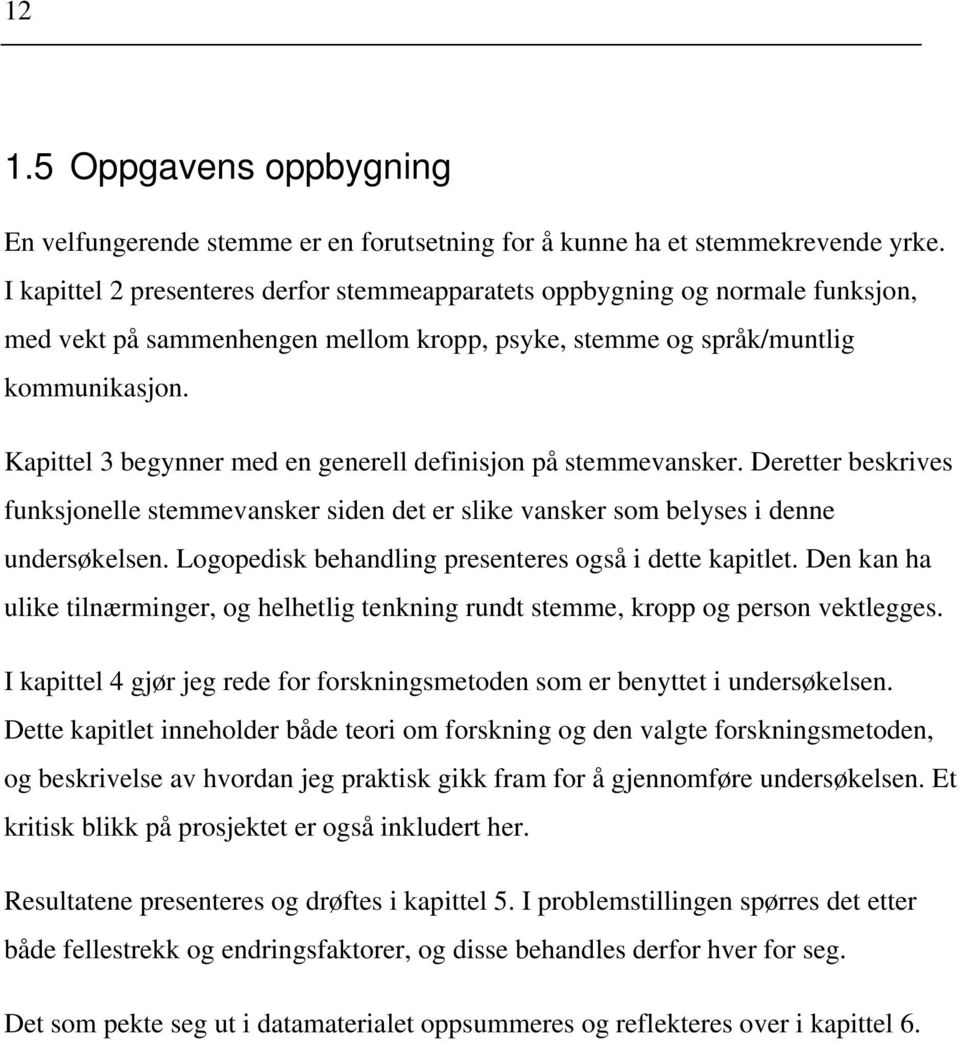 Kapittel 3 begynner med en generell definisjon på stemmevansker. Deretter beskrives funksjonelle stemmevansker siden det er slike vansker som belyses i denne undersøkelsen.