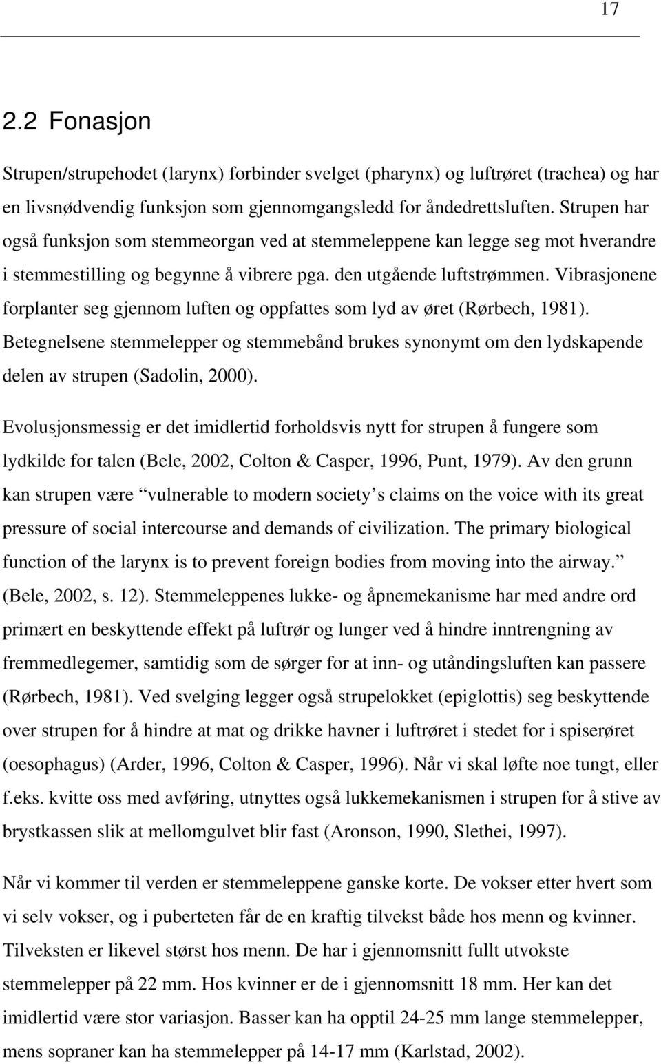 Vibrasjonene forplanter seg gjennom luften og oppfattes som lyd av øret (Rørbech, 1981). Betegnelsene stemmelepper og stemmebånd brukes synonymt om den lydskapende delen av strupen (Sadolin, 2000).