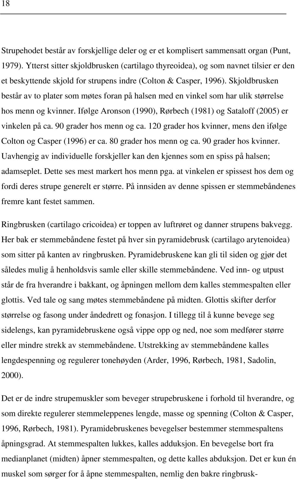 Skjoldbrusken består av to plater som møtes foran på halsen med en vinkel som har ulik størrelse hos menn og kvinner. Ifølge Aronson (1990), Rørbech (1981) og Sataloff (2005) er vinkelen på ca.