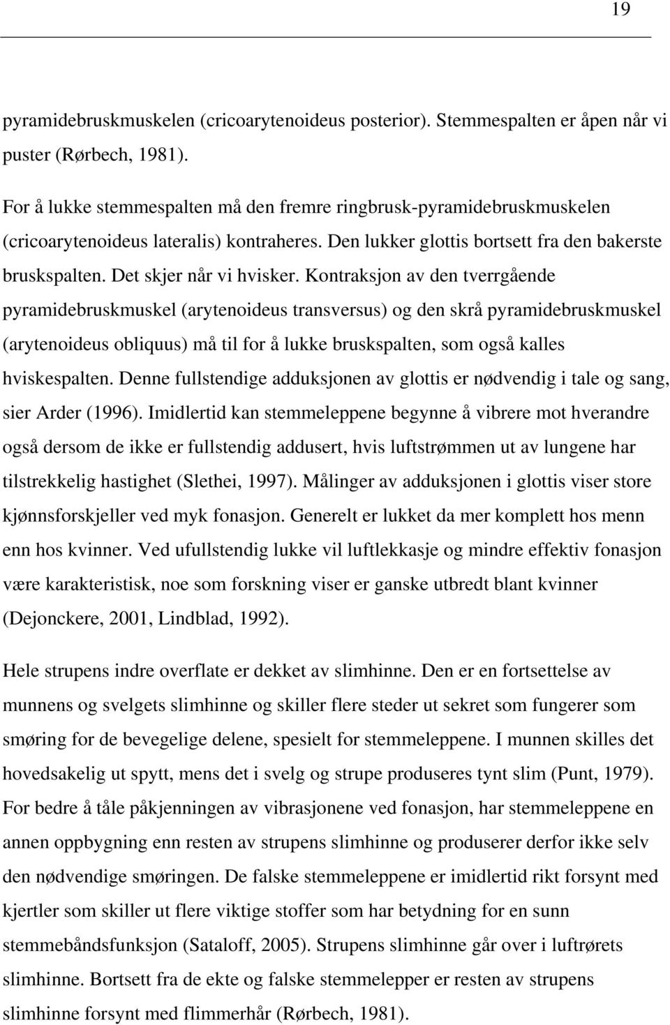 Kontraksjon av den tverrgående pyramidebruskmuskel (arytenoideus transversus) og den skrå pyramidebruskmuskel (arytenoideus obliquus) må til for å lukke bruskspalten, som også kalles hviskespalten.