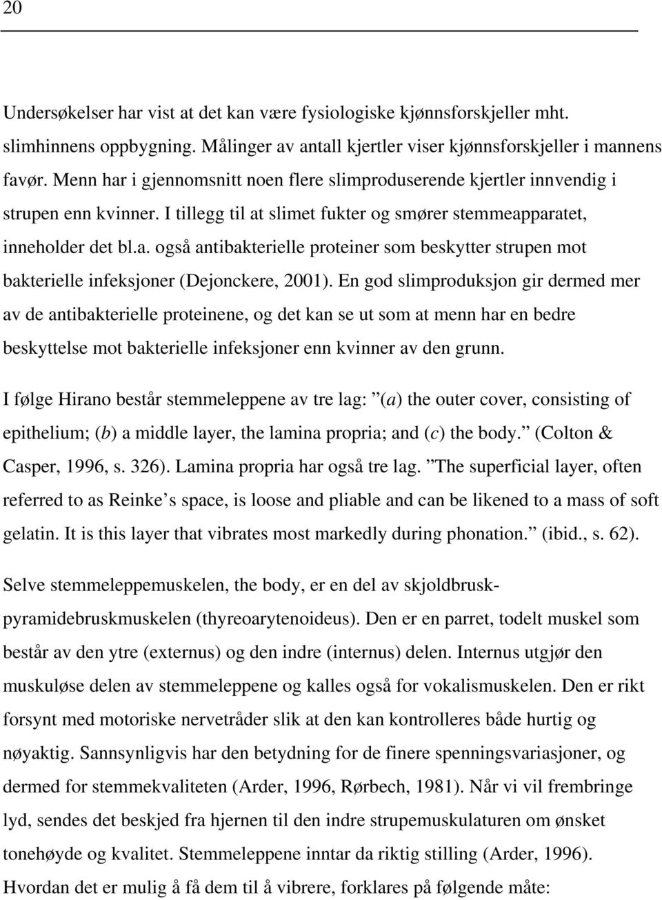 En god slimproduksjon gir dermed mer av de antibakterielle proteinene, og det kan se ut som at menn har en bedre beskyttelse mot bakterielle infeksjoner enn kvinner av den grunn.