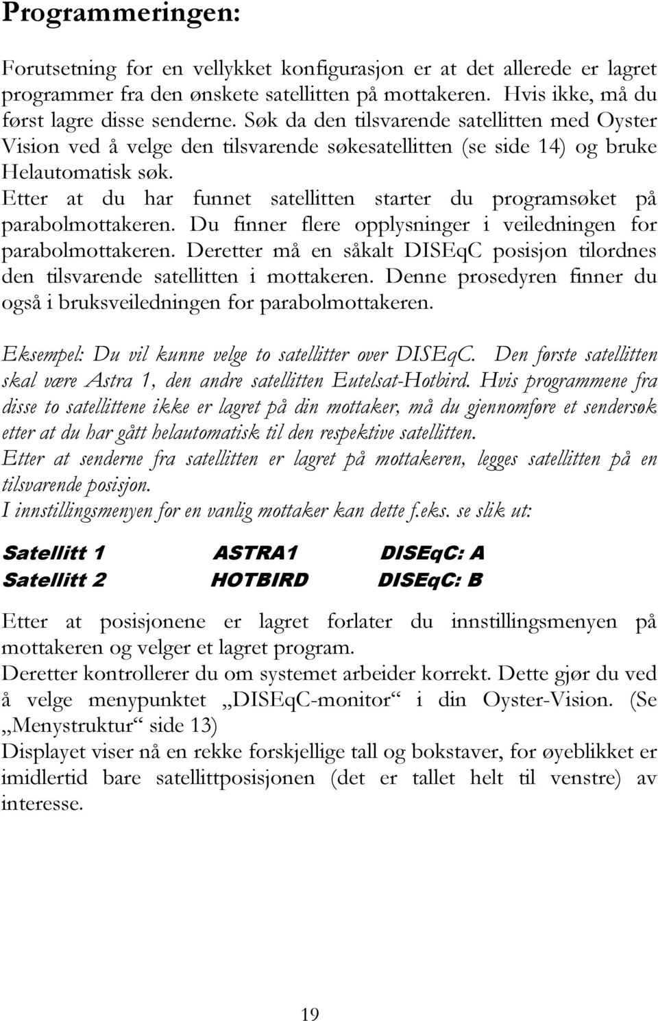 Etter at du har funnet satellitten starter du programsøket på parabolmottakeren. Du finner flere opplysninger i veiledningen for parabolmottakeren.