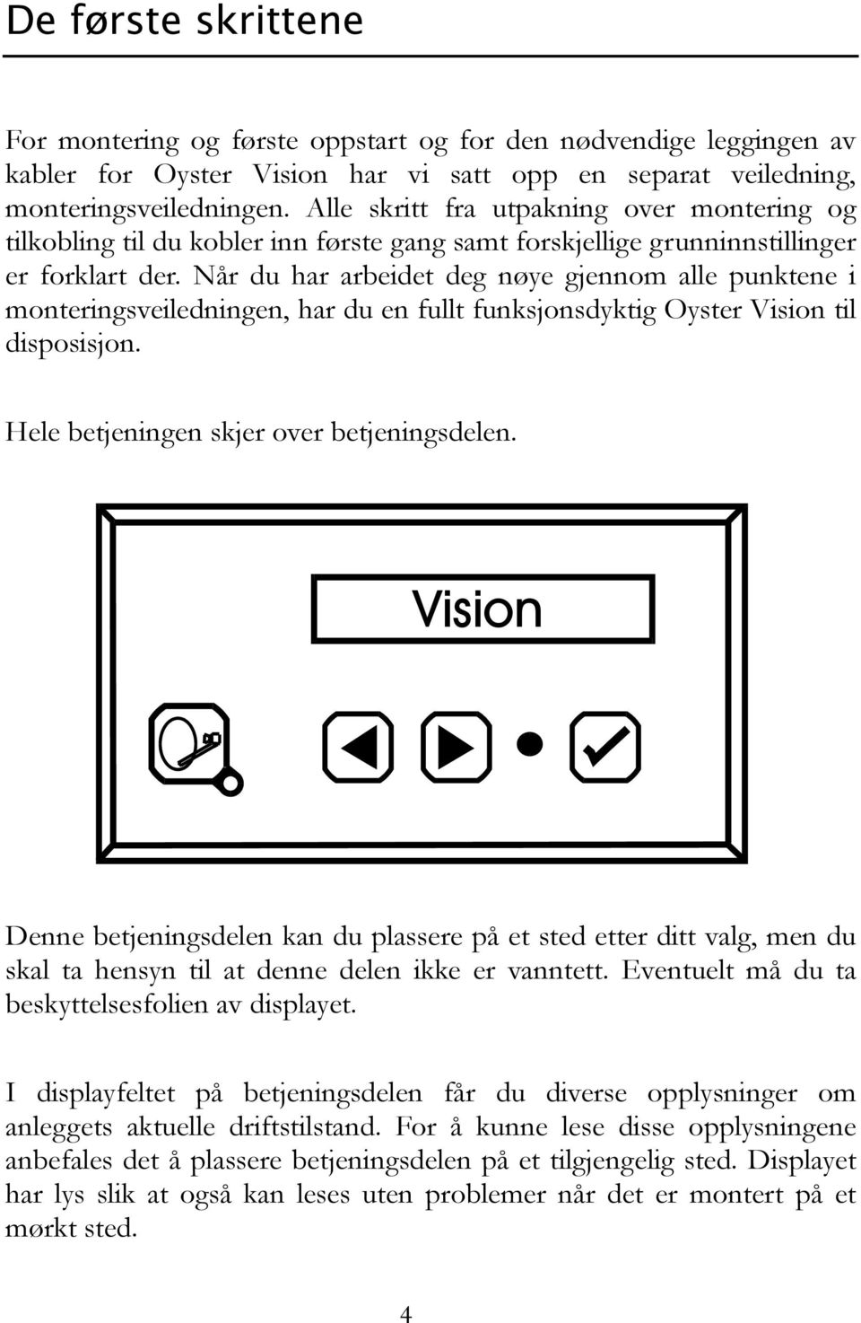 Når du har arbeidet deg nøye gjennom alle punktene i monteringsveiledningen, har du en fullt funksjonsdyktig Oyster Vision til disposisjon. Hele betjeningen skjer over betjeningsdelen.