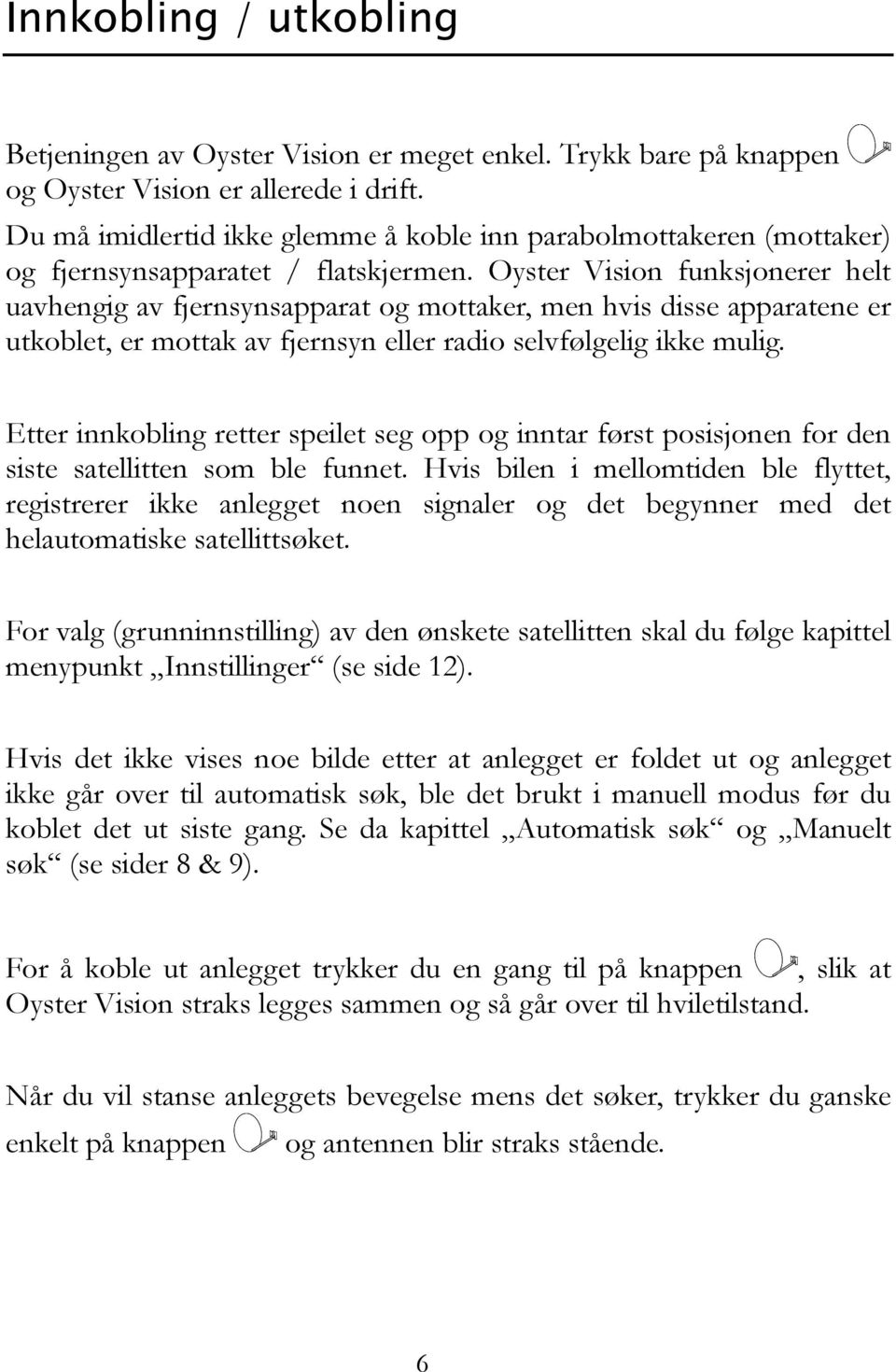 Oyster Vision funksjonerer helt uavhengig av fjernsynsapparat og mottaker, men hvis disse apparatene er utkoblet, er mottak av fjernsyn eller radio selvfølgelig ikke mulig.