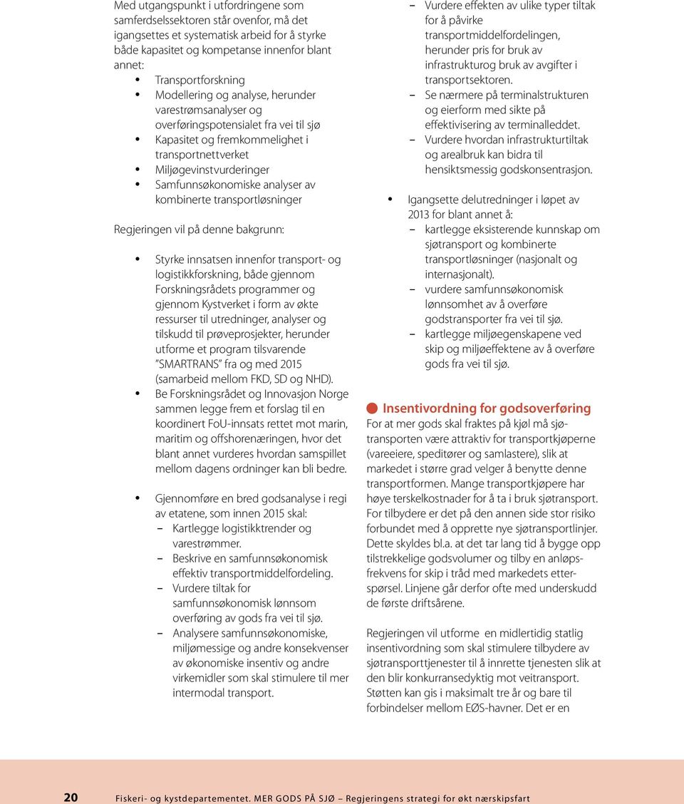 kombinerte transportløsninger Regjeringen vil på denne bakgrunn: Styrke innsatsen innenfor transport- og logistikkforskning, både gjennom Forskningsrådets programmer og gjennom Kystverket i form av