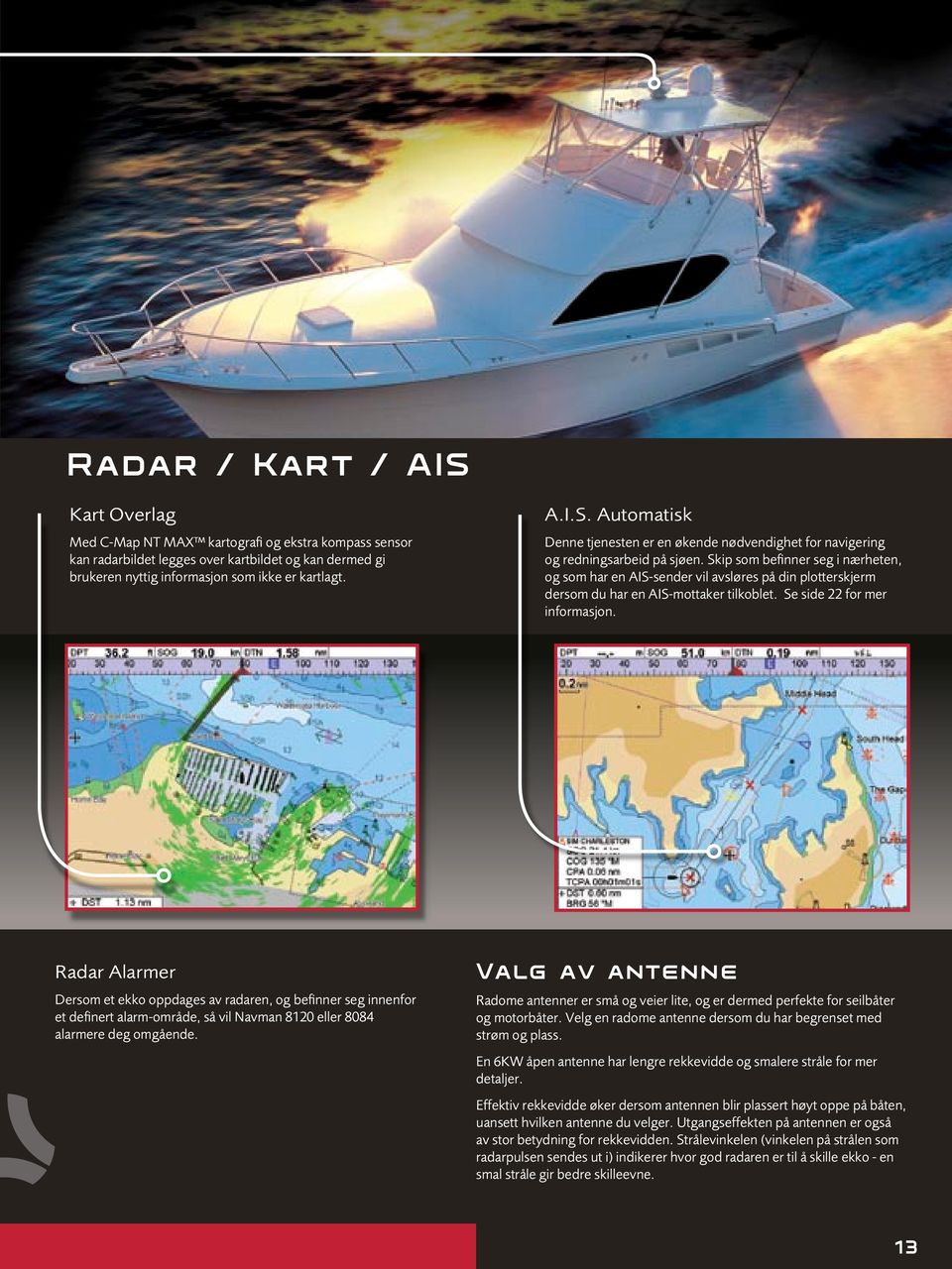 Radar Alarmer Dersom et ekko oppdages av radaren, og befinner seg innenfor et definert alarm-område, så vil Navman 8120 eller 8084 alarmere deg omgående.