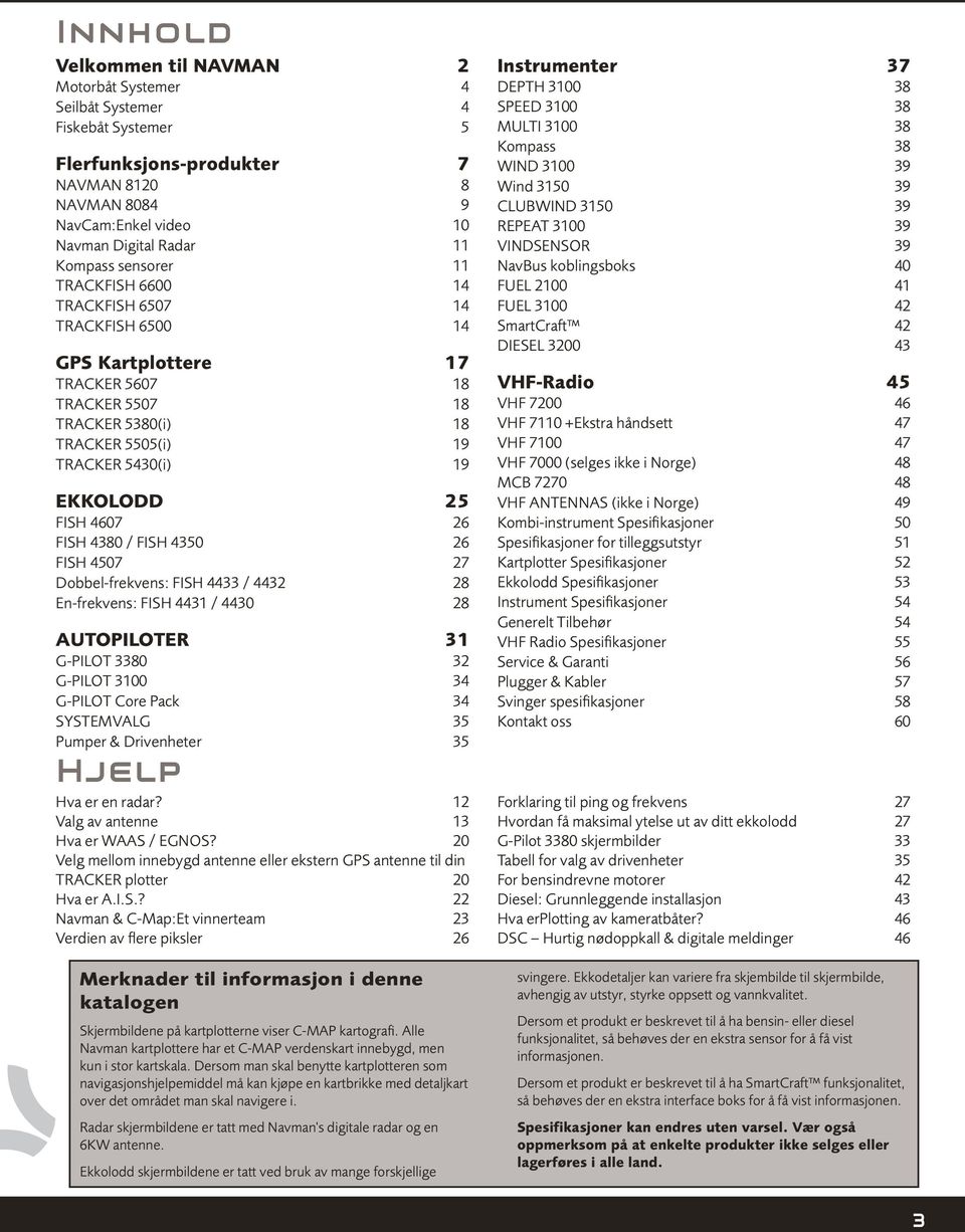 FISH 4380 / FISH 4350 26 FISH 4507 27 Dobbel-frekvens: FISH 4433 / 4432 28 En-frekvens: FISH 4431 / 4430 28 AUTOPILOTER 31 G-PILOT 3380 32 G-PILOT 3100 34 G-PILOT Core Pack 34 SYSTEMVALG 35 Pumper &