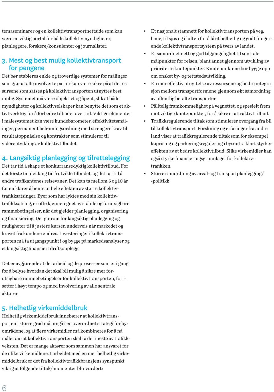 kollektivtransporten utnyttes best mulig. Systemet må være objektivt og åpent, slik at både myndigheter og kollektivselskaper kan benytte det som et aktivt verktøy for å forbedre tilbudet over tid.