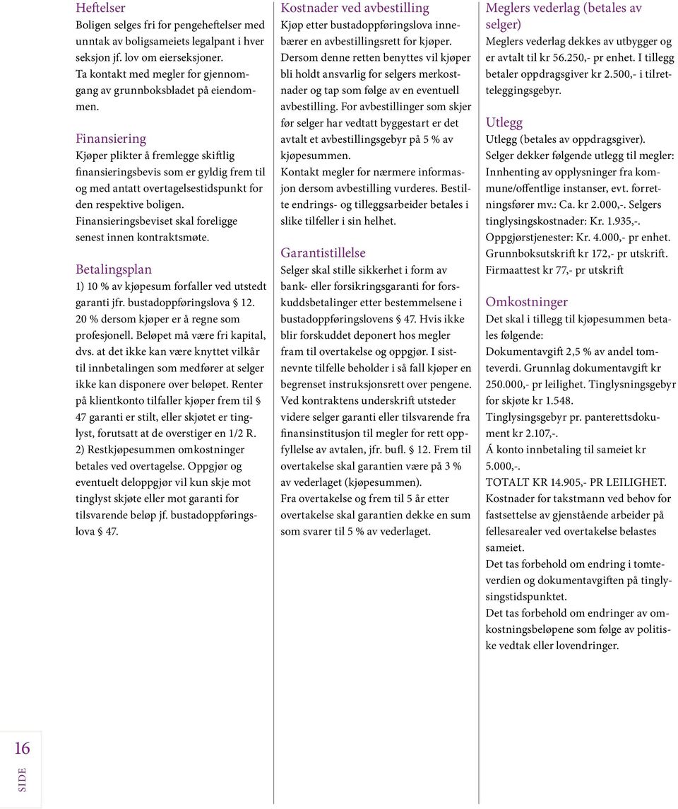 Finansieringsbeviset skal foreligge senest innen kontraktsmøte. Betalingsplan 1) 10 % av kjøpesum forfaller ved utstedt garanti jfr. bustadoppføringslova 12.